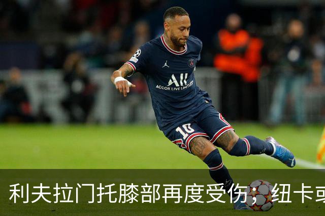 利夫拉门托膝部再度受伤；纽卡或在冬窗引进中场球员