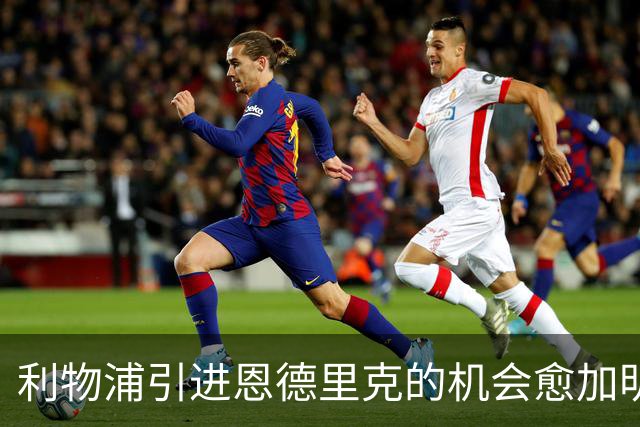 利物浦引进恩德里克的机会愈加明朗