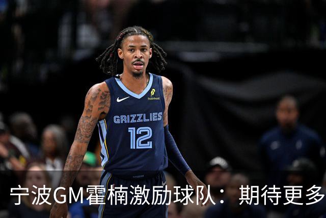 宁波GM霍楠激励球队：期待更多磨合提升竞争力