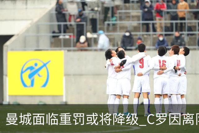 曼城面临重罚或将降级 C罗因离队被罚
