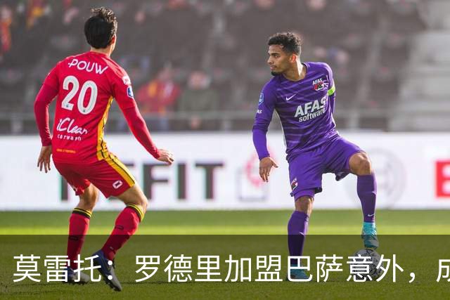 莫雷托：罗德里加盟巴萨意外，成为近期具有深远影响的签约